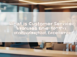 顾客服务究竟是什么？核心价值又是什么？