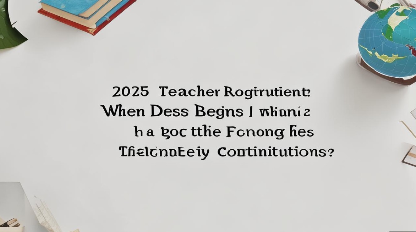 2025教师公开招聘何时开始?报名条件有哪些变化? 2025教师公开招聘何时开始?报名条件有哪些变化?