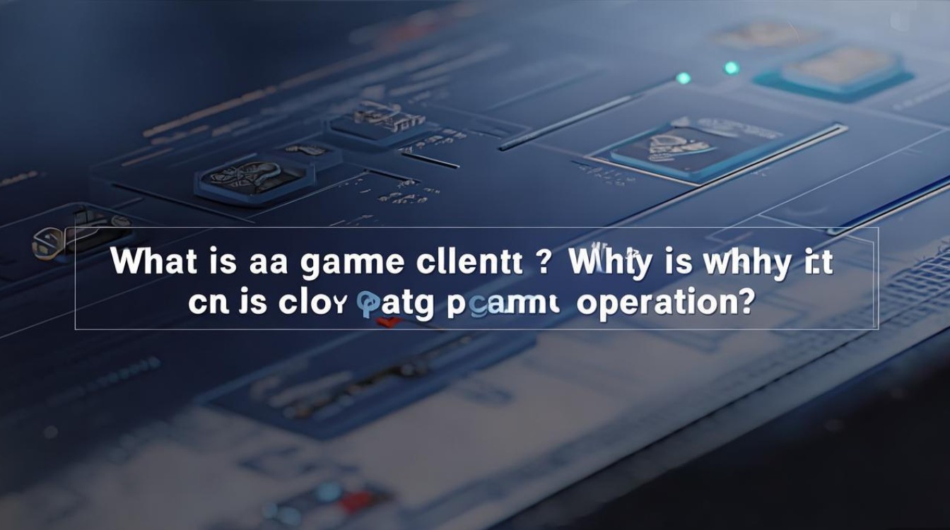 游戏客户端是什么？为何它是游戏运行的核心？